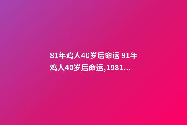 81年鸡人40岁后命运 81年鸡人40岁后命运,1981年属鸡是什么命 1981年出生人的命运-第1张-观点-玄机派